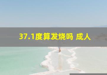 37.1度算发烧吗 成人